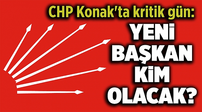 CHP Konak'ta kritik gün: Yeni başkan kim olacak?