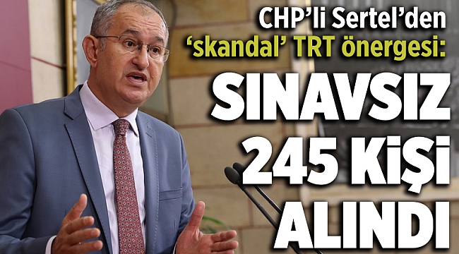 CHP'li Sertel: TRT’ye bir haftada 245 kişi sınavsız alındı