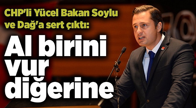 CHP'li Yücel Bakan Soylu ve Dağ'a sert çıktı: Al birini vur diğerine