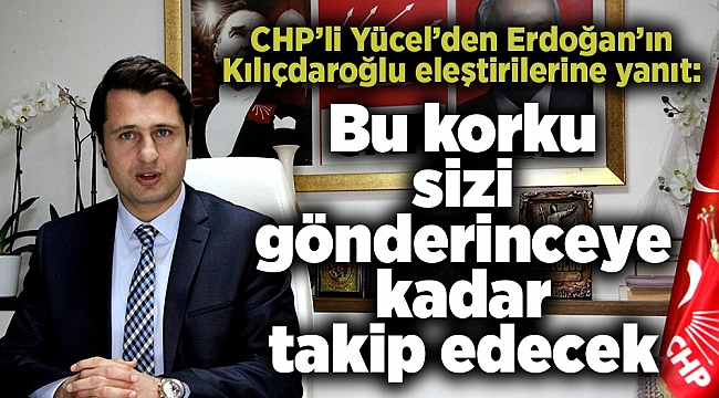 CHP’li Yücel’den Erdoğan’ın Kılıçdaroğlu eleştirilerine yanıt: Bu korku sizi gönderinceye kadar takip edecek