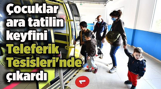 Çocuklar ara tatilin keyfini Teleferik Tesisleri'nde çıkardı