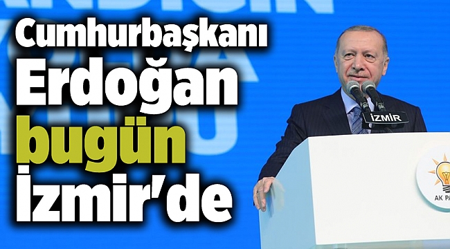 Cumhurbaşkanı Erdoğan bugün İzmir'de