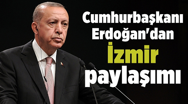 Cumhurbaşkanı Erdoğan'dan İzmir paylaşımı