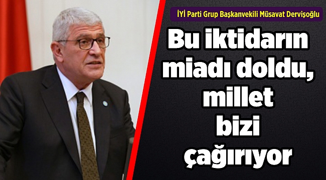 Dervişoğlu: Bu iktidarın miadı doldu, millet bizi çağırıyor