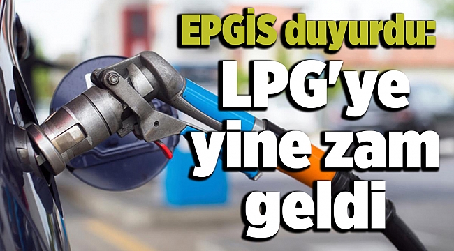 EPGİS duyurdu: LPG&#039;ye zam geldi