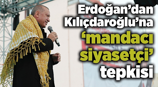 Erdoğan’dan Kılıçdaroğlu’na ‘mandacı siyasetçi’ tepkisi
