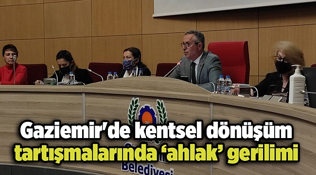 Gaziemir&#039;de kentsel dönüşüm tartışmalarında ‘ahlak’ gerilimi