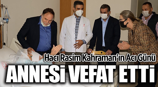 HACI RASİM KAHRAMAN'IN ACI GÜNÜ: ANNESİ VEFAT ETTİ