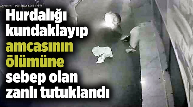 Hurdalığı kundaklayıp amcasının ölümüne sebep olan zanlı tutuklandı