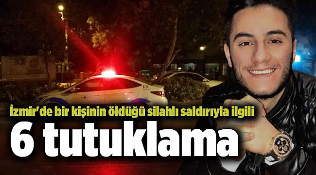 İzmir'de bir kişinin öldüğü silahlı saldırıyla ilgili 6 tutuklama