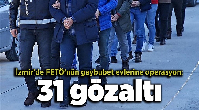 İzmir&#039;de FETÖ’nün gaybubet evlerine operasyon: 31 gözaltı