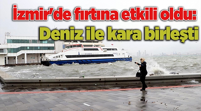 İzmir'de fırtına etkili oldu: Deniz ile kara birleşti