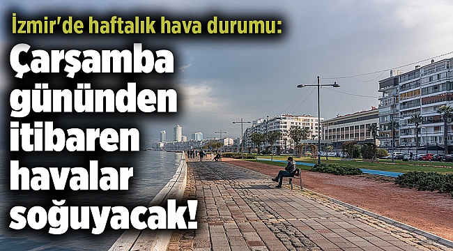 İzmir'de haftalık hava durumu: Çarşamba gününden itibaren havalar soğuyacak!