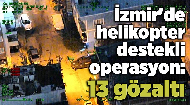 İzmir&#039;de helikopter destekli operasyon: 13 gözaltı