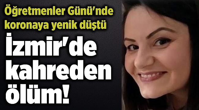 İzmir'de kahreden ölüm! Öğretmenler Günü'nde koronaya yenik düştü