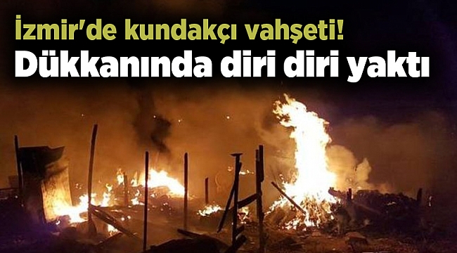 İzmir'de kundakçı vahşeti! Dükkanında diri diri yaktı