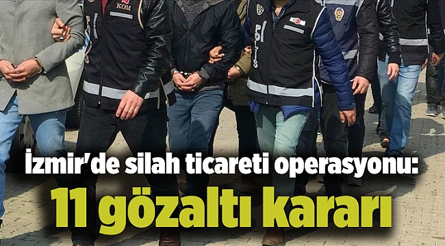 İzmir'de silah ticareti operasyonu: 11 gözaltı kararı