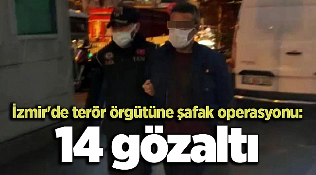 İzmir'de terör örgütüne şafak operasyonu: 14 gözaltı
