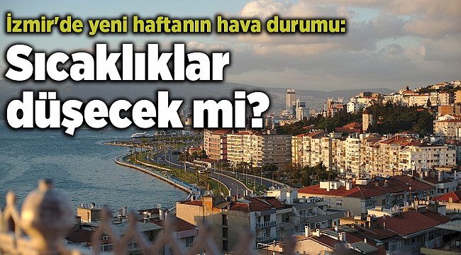İzmir'de yeni haftanın hava durumu: Sıcaklıklar düşecek mi?