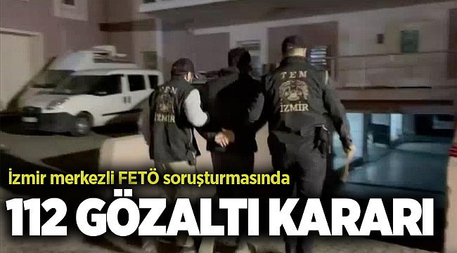 İzmir merkezli FETÖ soruşturmasında 112 gözaltı kararı
