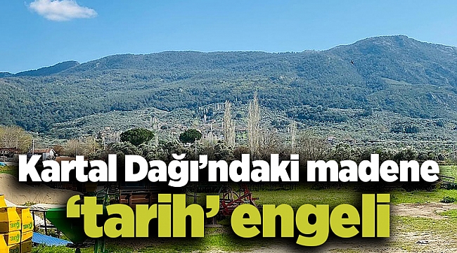 Kartal Dağı’ndaki madene ‘tarih’ engeli