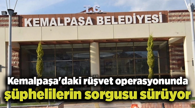 Kemalpaşa'daki rüşvet operasyonunda şüphelilerin sorgusu sürüyor