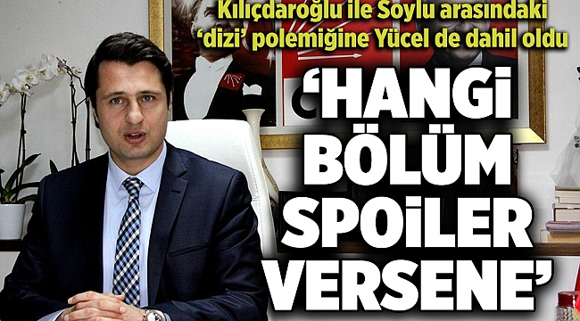Kılıçdaroğlu ile Soylu arasındaki ‘dizi’ polemiğine Yücel de dahil oldu