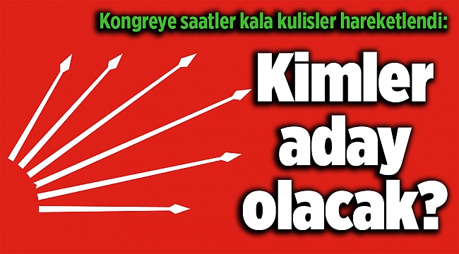 Kongreye saatler kala kulisler hareketlendi: Kimler aday olacak?