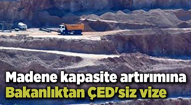 Madene kapasite artırımına Bakanlıktan ÇED&#039;siz vize