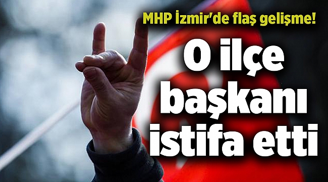 MHP İzmir&#039;de flaş gelişme! O ilçe başkanı istifa etti