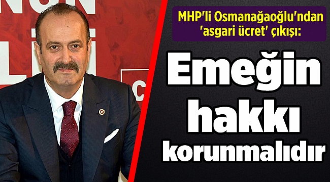 MHP&#039;li Osmanağaoğlu&#039;ndan &#039;asgari ücret&#039; çıkışı: Emeğin hakkı korunmalıdır