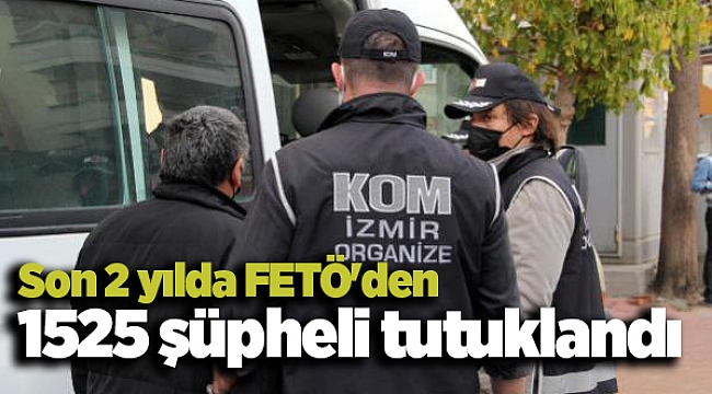 Son 2 yılda FETÖ'den 1525 şüpheli tutuklandı