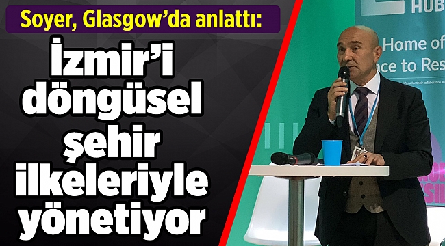 Soyer, Glasgow’da anlattı: İzmir’i döngüsel şehir ilkeleriyle yönetiyoruz