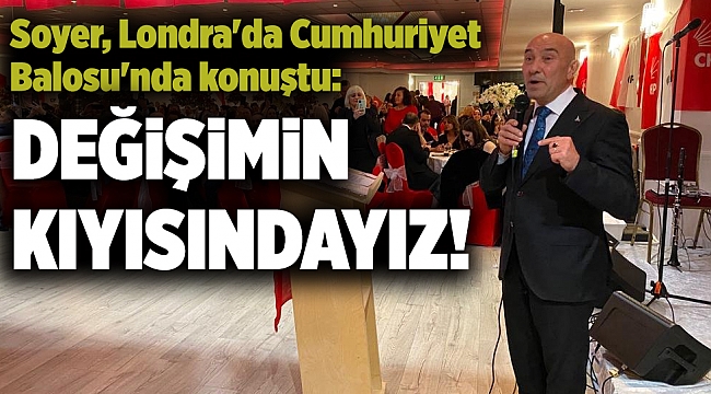 Soyer, Londra'da Cumhuriyet Balosu'nda konuştu: Değişimin kıyısındayız!