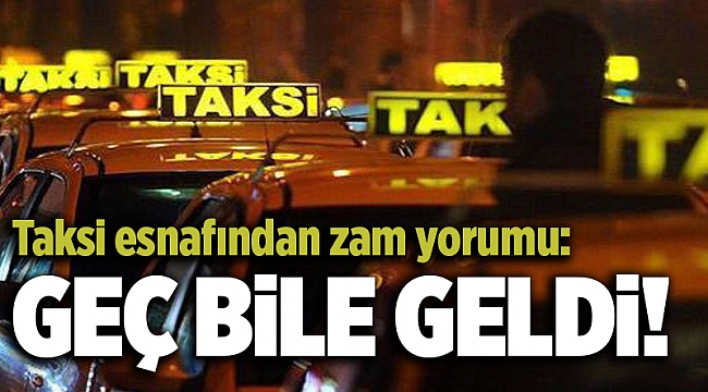 Taksi esnafından zam yorumu: Geç bile geldi