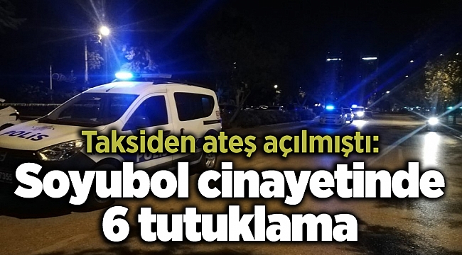 Taksiden ateş açılmıştı: Soyubol cinayetinde 6 tutuklama