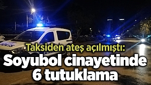 Taksiden ateş açılmıştı: Soyubol cinayetinde 6 tutuklama 