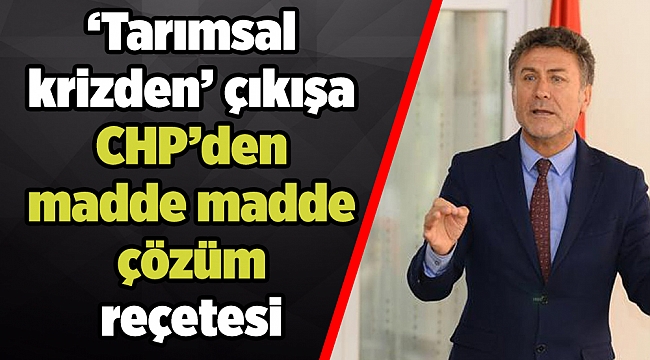 ‘Tarımsal krizden’ çıkış için CHP’den madde madde çözüm reçetesi