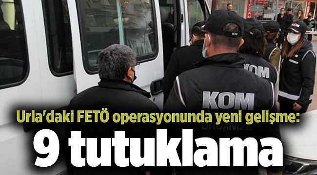 Urla'daki FETÖ operasyonunda yeni gelişme: 9 tutuklama