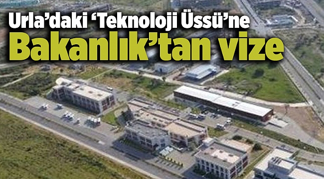 Urla’daki ‘Teknoloji Üssü’ne Bakanlık’tan vize