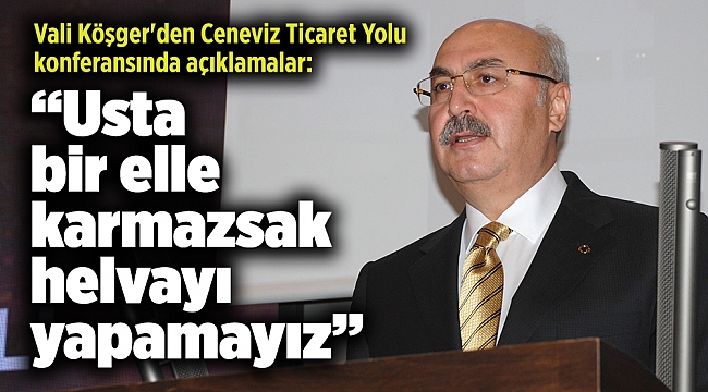 Vali Köşger'den Ceneviz Ticaret Yolu konferansında açıklamalar