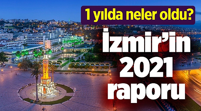 1 yılda neler oldu? İzmir’in 2021 raporu