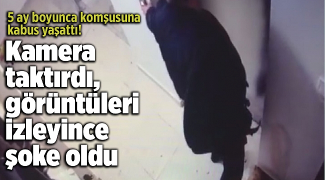 5 ay boyunca komşusuna kabus yaşattı! Kamera taktırdı, görüntüleri izleyince şoke oldu