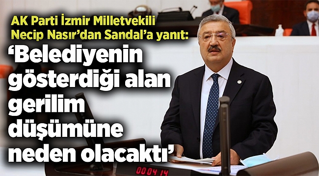 AK  Parti İzmir Milletvekili Necip Nasır’dan Sandal’a yanıt