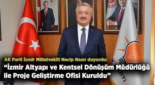 AK Parti İzmir Milletvekili Necip Nasır: “İzmir Altyapı ve Kentsel Dönüşüm Müdürlüğü ile Proje Geliştirme Ofisi Kuruldu”