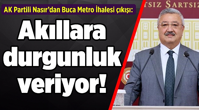 AK Partili Nasır’dan Buca Metro İhalesi çıkışı: Akıllara durgunluk veriyor!