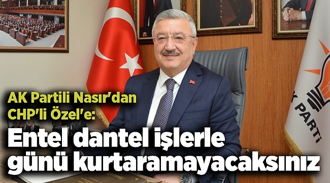AK Partili Nasır'dan CHP'li Özel'e: Entel dantel işlerle günü kurtaramayacaksınız