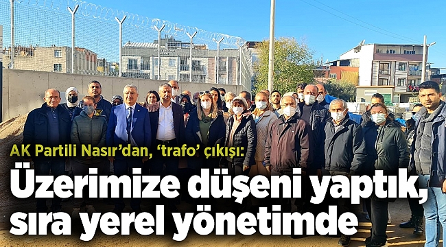 AK Partili Nasır’dan, ‘trafo’ çıkışı: Üzerimize düşeni yaptık, sıra yerel yönetimde
