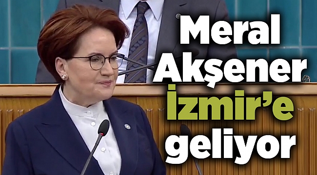 Akşener İzmir’e geliyor