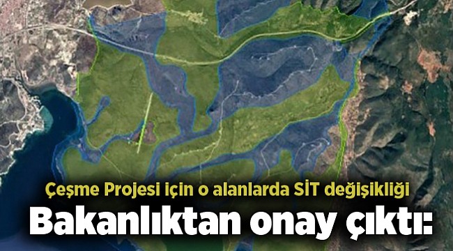 Bakanlıktan onay çıktı: Çeşme Projesi için o alanlarda SİT değişikliği